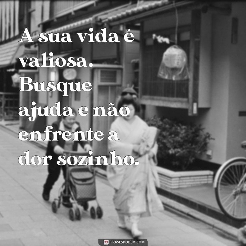 frases de conscientização setembro amarelo A sua vida é valiosa. Busque ajuda e não enfrente a dor sozinho.