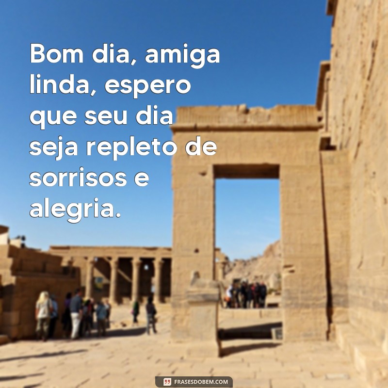 frases bom dia amiga linda Bom dia, amiga linda, espero que seu dia seja repleto de sorrisos e alegria.