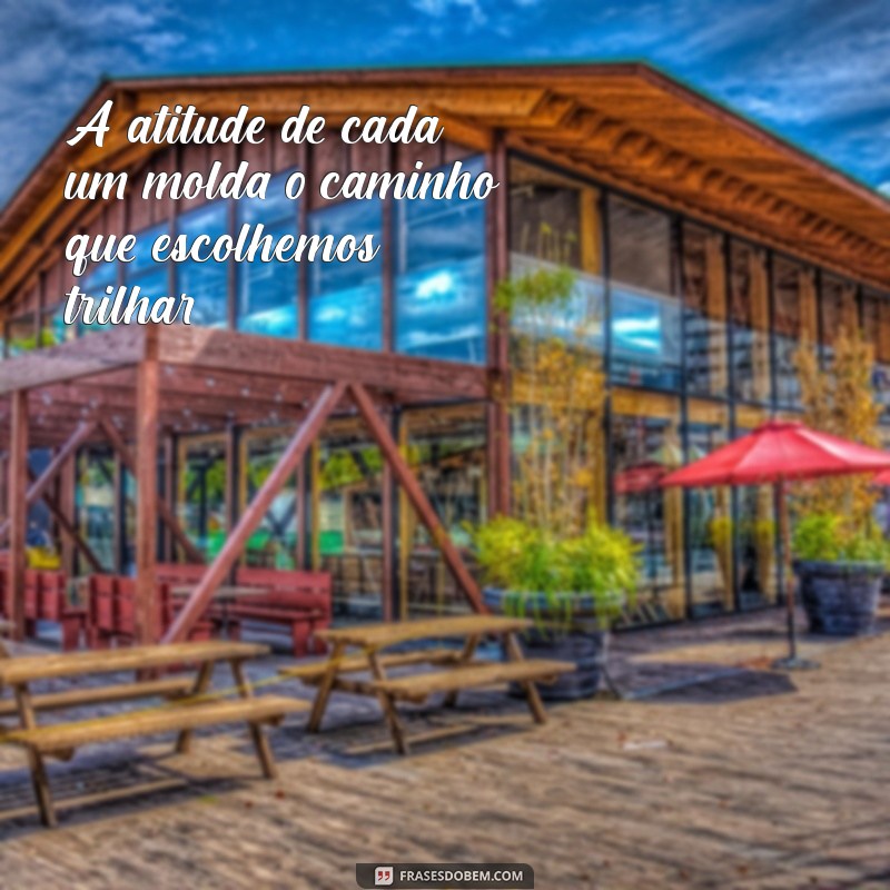 frases com a palavra atitude A atitude de cada um molda o caminho que escolhemos trilhar.