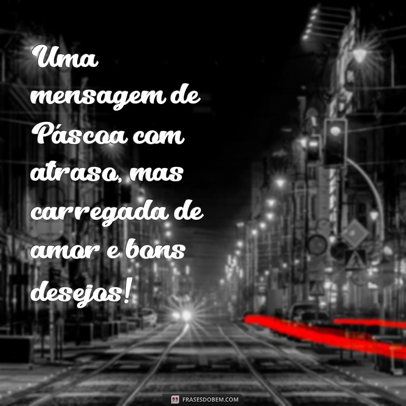 Mensagens de Páscoa Atrasadas: Como Celebrar Mesmo Depois da Data 