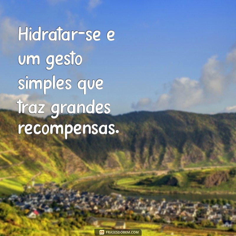 226 Frases Inspiradoras para Valorizar a Importância da Hidratação 