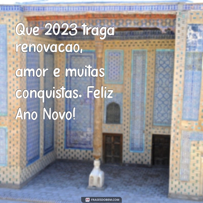 mensagem feliz ano novo 2023 Que 2023 traga renovação, amor e muitas conquistas. Feliz Ano Novo!