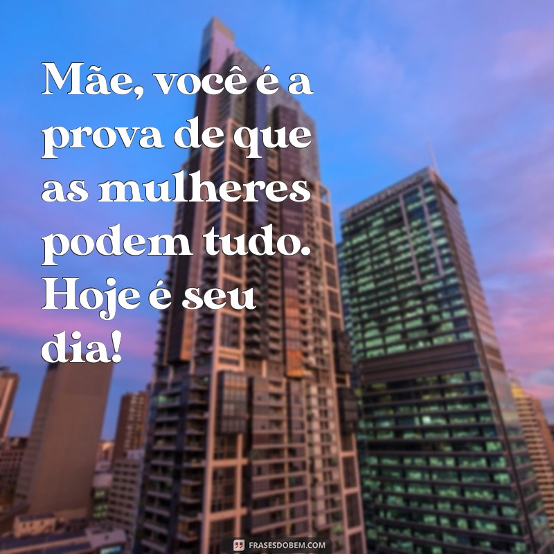 Frases Inspiradoras para Celebrar o Dia da Mulher e Homenagear as Mães 