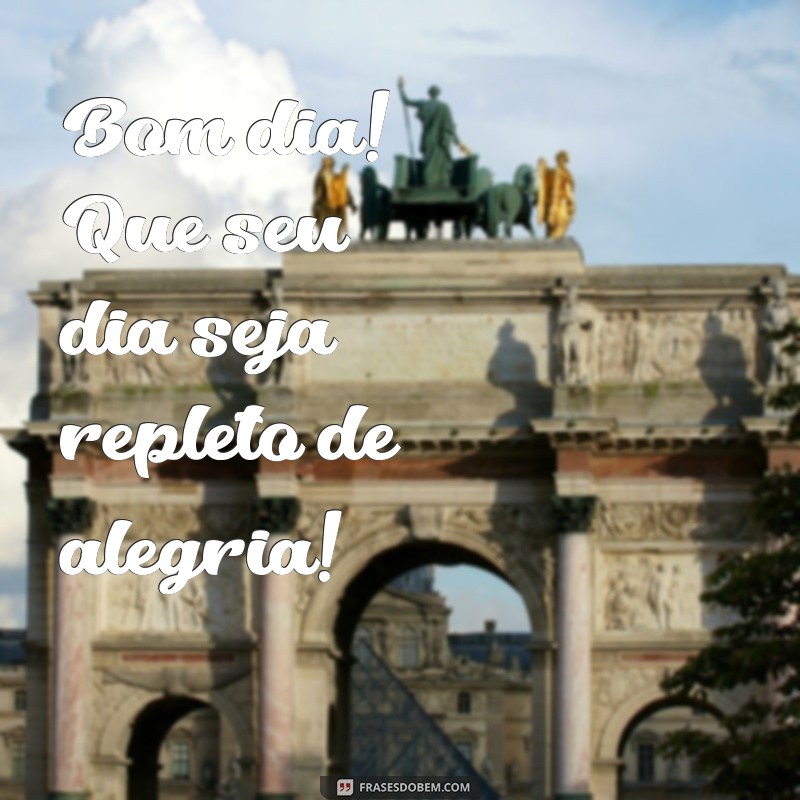 bom dia feliz dia Bom dia! Que seu dia seja repleto de alegria!