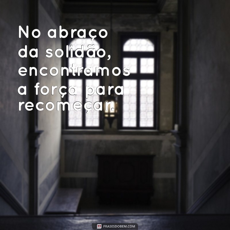 Frases Inspiradoras sobre a Solidão: Reflexões para Valorizar o Tempo Sozinho 