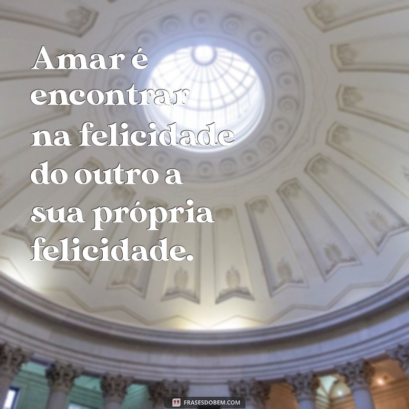 mensagem mais linda de amor Amar é encontrar na felicidade do outro a sua própria felicidade.