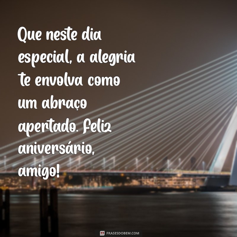 texto de aniversário para um amigo especial Que neste dia especial, a alegria te envolva como um abraço apertado. Feliz aniversário, amigo!