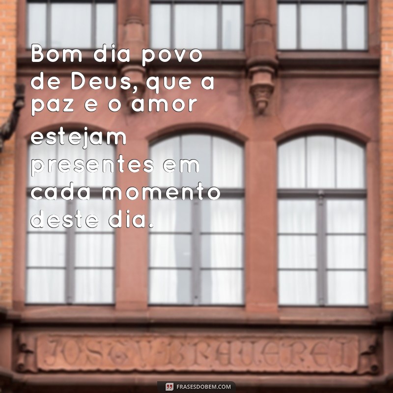 frases bom dia povo de Deus Bom dia povo de Deus, que a paz e o amor estejam presentes em cada momento deste dia.