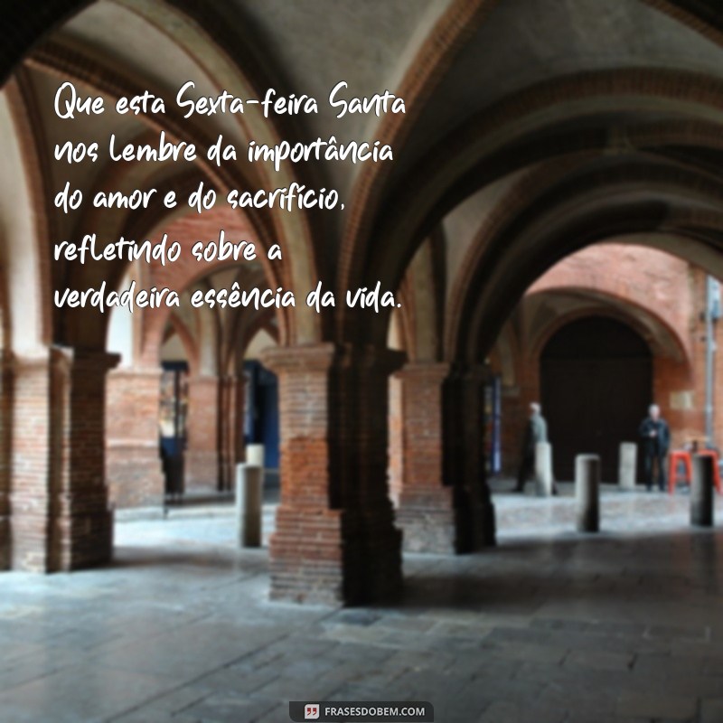 reflexão mensagem sexta feira santa Que esta Sexta-feira Santa nos lembre da importância do amor e do sacrifício, refletindo sobre a verdadeira essência da vida.