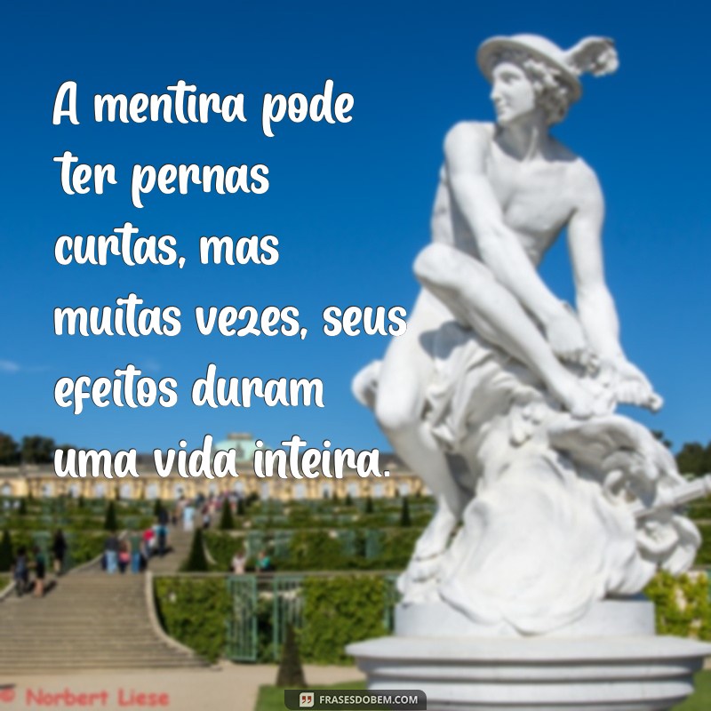 texto sobre mentira A mentira pode ter pernas curtas, mas muitas vezes, seus efeitos duram uma vida inteira.