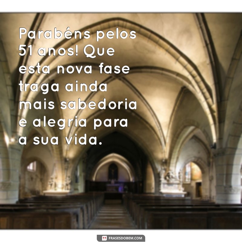 mensagem de aniversário de 51 anos Parabéns pelos 51 anos! Que esta nova fase traga ainda mais sabedoria e alegria para a sua vida.