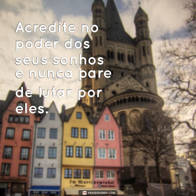 frases de motivação para conquistar um sonho Acredite no poder dos seus sonhos e nunca pare de lutar por eles.