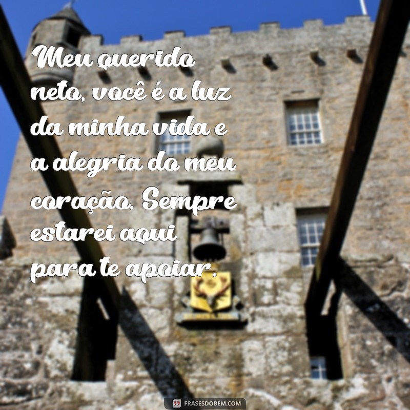 mensagem para neto amado Meu querido neto, você é a luz da minha vida e a alegria do meu coração. Sempre estarei aqui para te apoiar.