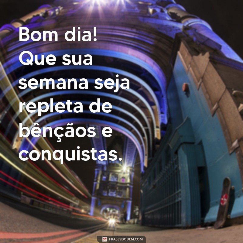 bom dia boa semana abençoada Bom dia! Que sua semana seja repleta de bênçãos e conquistas.