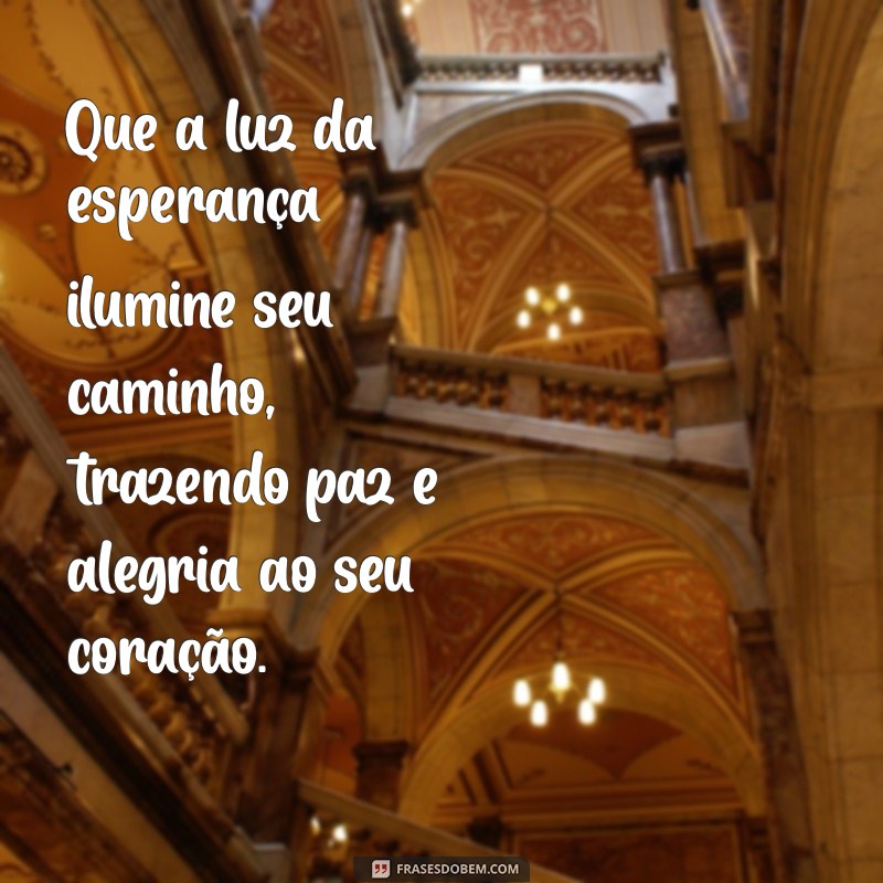 salmos de bençãos Que a luz da esperança ilumine seu caminho, trazendo paz e alegria ao seu coração.