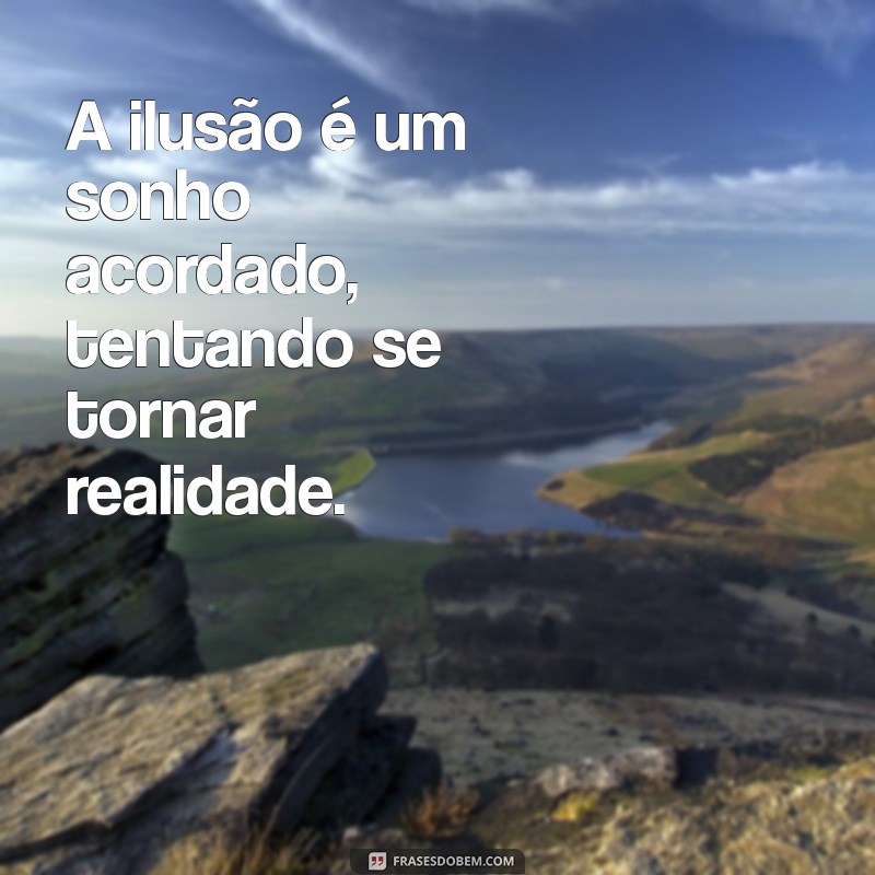 Descubra as Melhores Frases sobre Ilusão para Refletir e Inspirar 