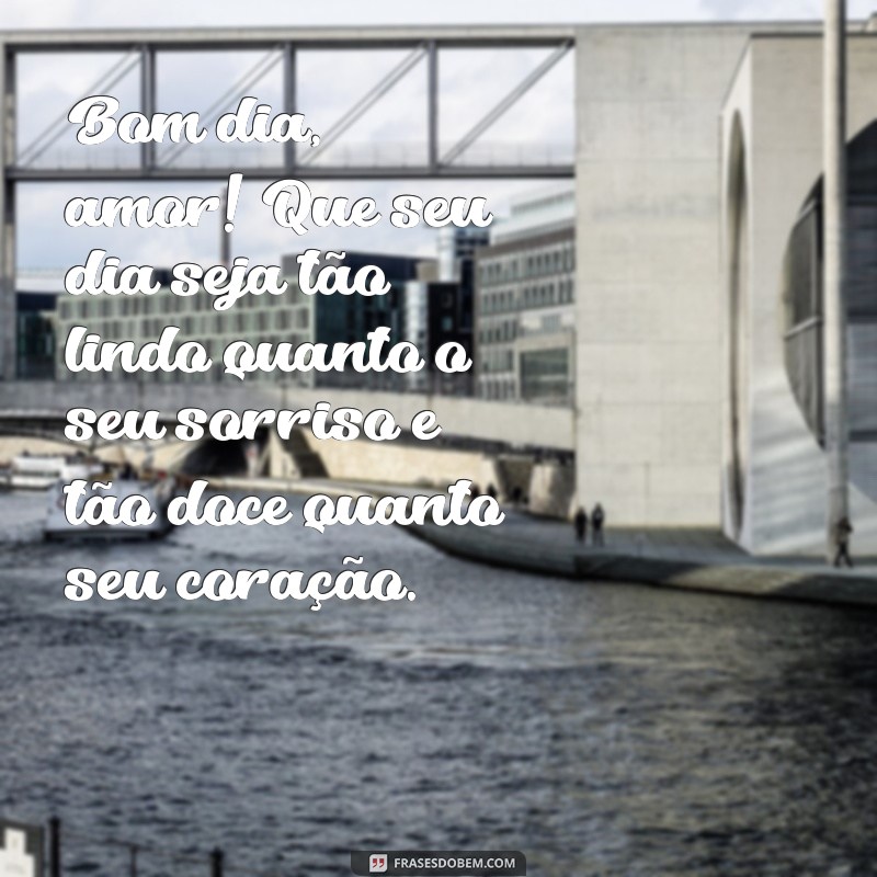 mensagem de bom dia apaixonado para namorada Bom dia, amor! Que seu dia seja tão lindo quanto o seu sorriso e tão doce quanto seu coração.