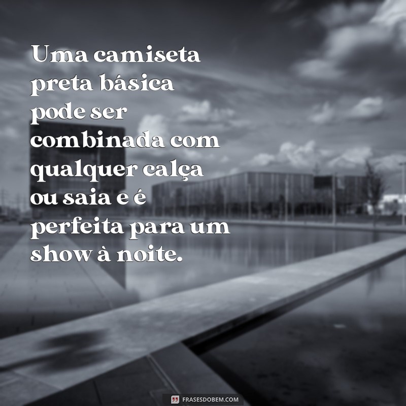 frases roupa para ir em show a noite Uma camiseta preta básica pode ser combinada com qualquer calça ou saia e é perfeita para um show à noite.