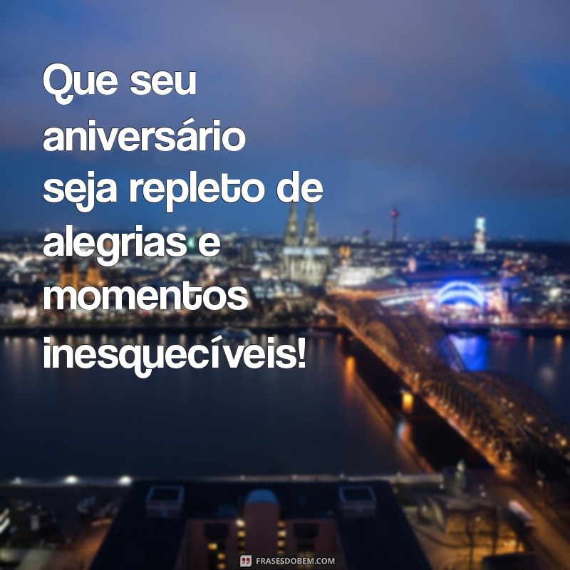 frases bonita de feliz aniversário Que seu aniversário seja repleto de alegrias e momentos inesquecíveis!