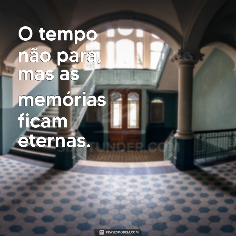 frases o tempo não para O tempo não para, mas as memórias ficam eternas.