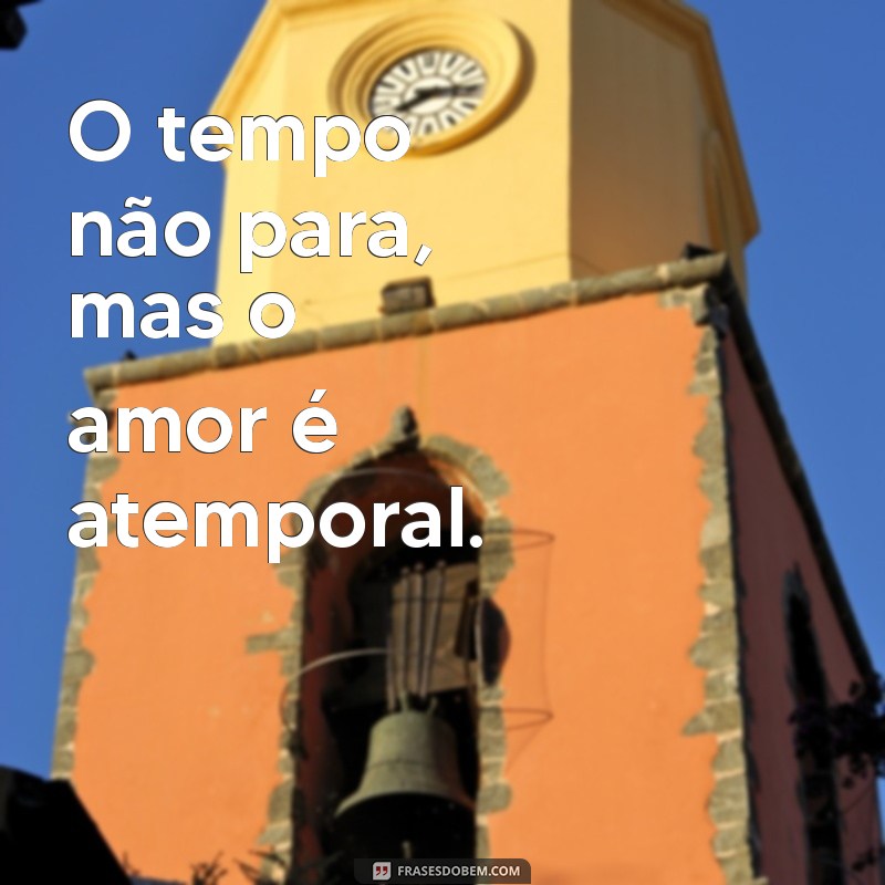 Frases Inspiradoras sobre o Tempo: O Tempo Não Para 