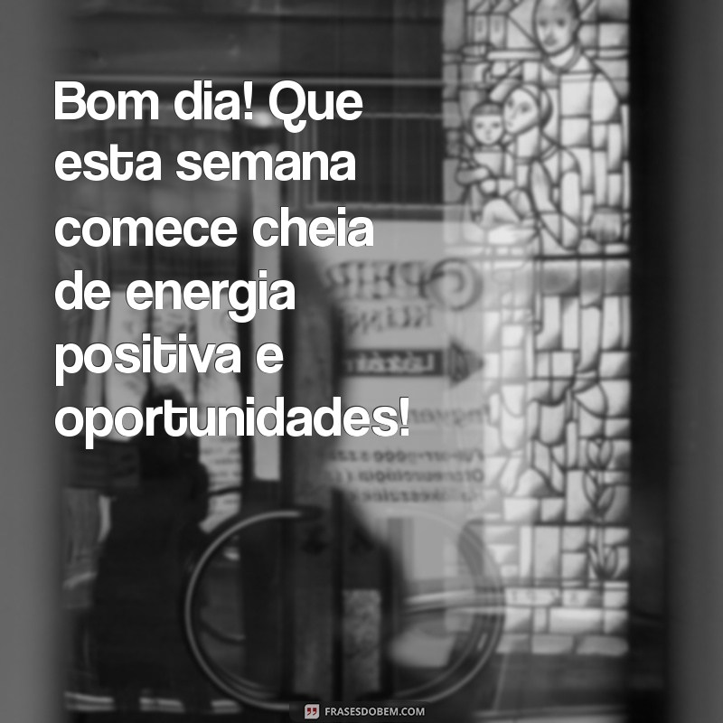 bom dia um otimo inicio de semana Bom dia! Que esta semana comece cheia de energia positiva e oportunidades!