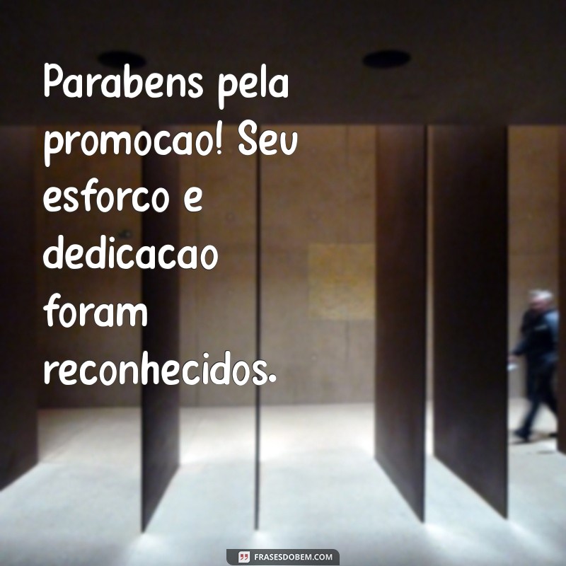 parabéns pela promoção de cargo Parabéns pela promoção! Seu esforço e dedicação foram reconhecidos.