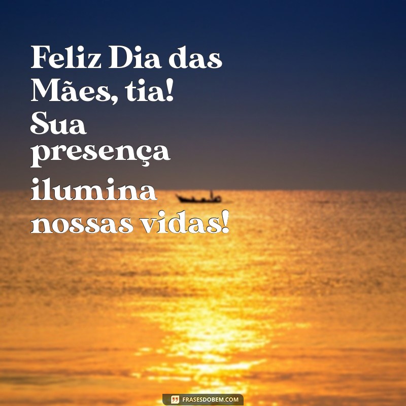 feliz dia das mae tia Feliz Dia das Mães, tia! Sua presença ilumina nossas vidas!