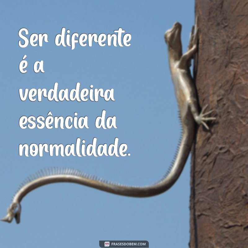 frases ser diferente é normal Ser diferente é a verdadeira essência da normalidade.