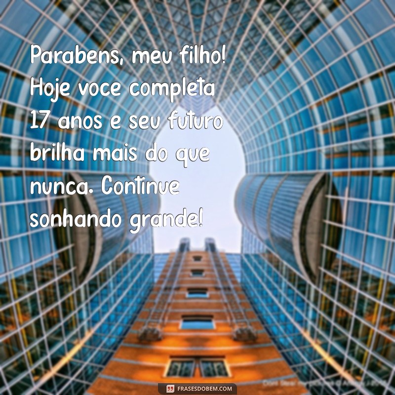 mensagem de aniversário para filho 17 anos Parabéns, meu filho! Hoje você completa 17 anos e seu futuro brilha mais do que nunca. Continue sonhando grande!