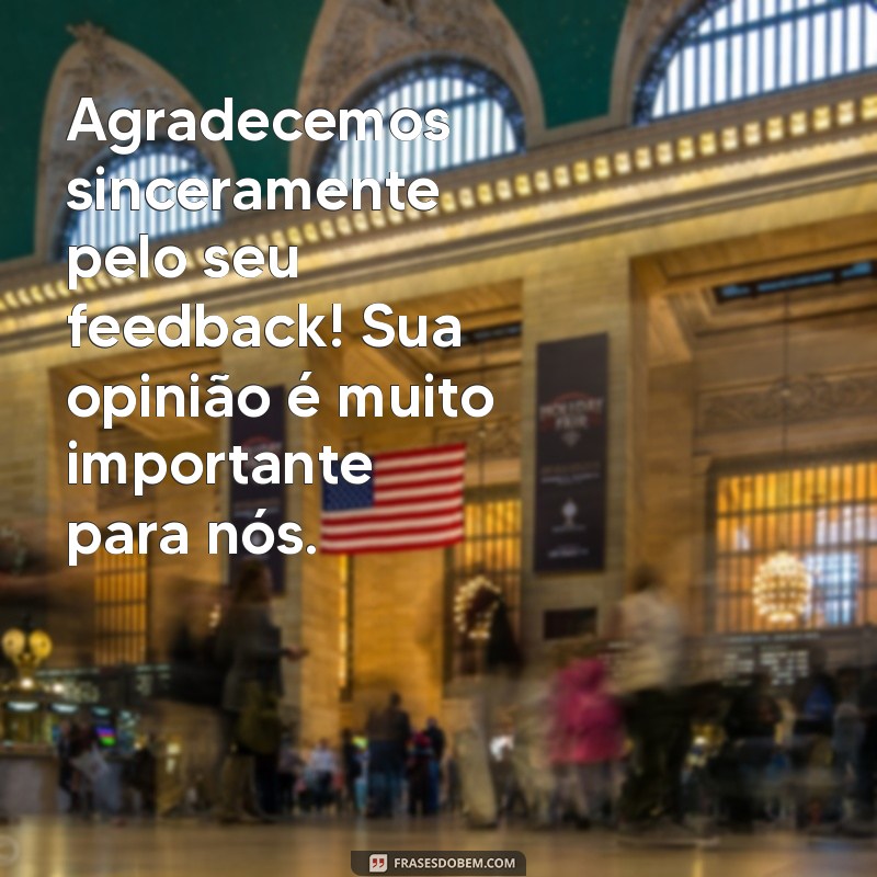 mensagem de agradecimento pelo feedback Agradecemos sinceramente pelo seu feedback! Sua opinião é muito importante para nós.