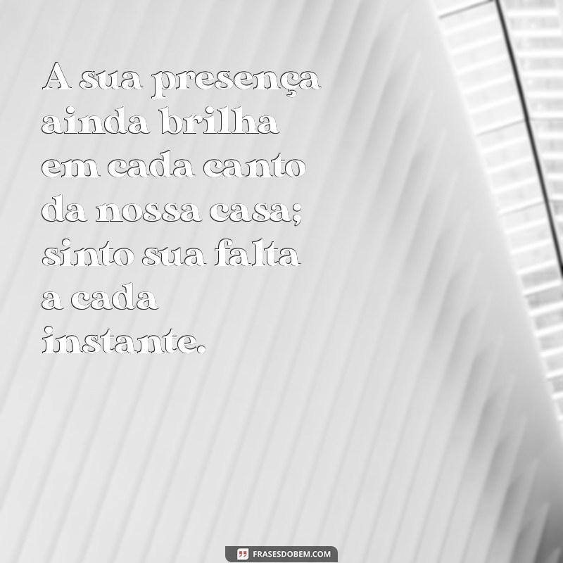 mensagem de esposa para marido falecido A sua presença ainda brilha em cada canto da nossa casa; sinto sua falta a cada instante.