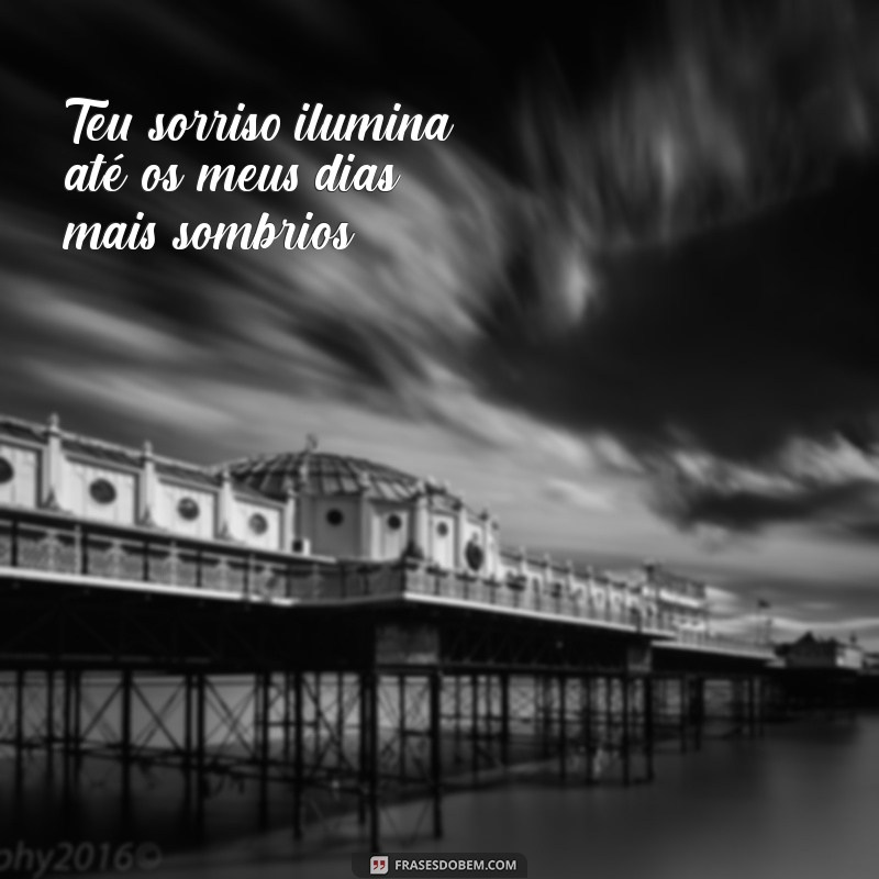 frases para o meu amor Teu sorriso ilumina até os meus dias mais sombrios.