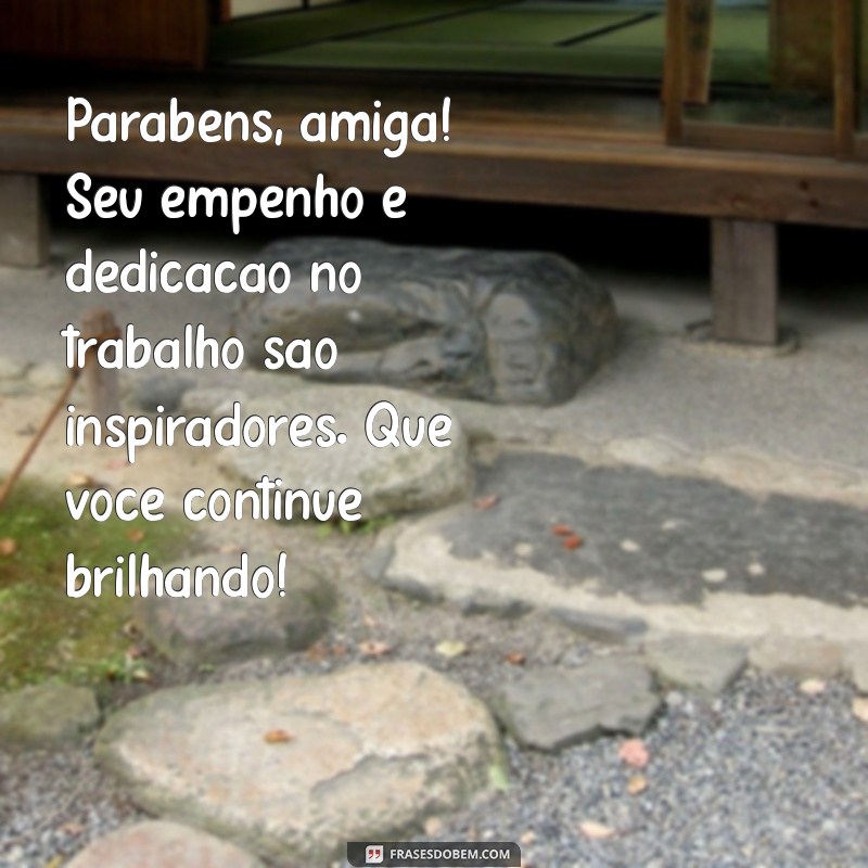 frases de parabéns para amiga de trabalho Parabéns, amiga! Seu empenho e dedicação no trabalho são inspiradores. Que você continue brilhando!