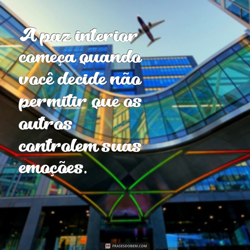 mensagens paz e equilíbrio A paz interior começa quando você decide não permitir que os outros controlem suas emoções.