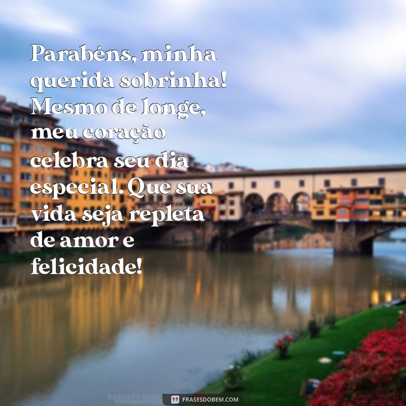 mensagem de aniversário para sobrinha que mora longe Parabéns, minha querida sobrinha! Mesmo de longe, meu coração celebra seu dia especial. Que sua vida seja repleta de amor e felicidade!