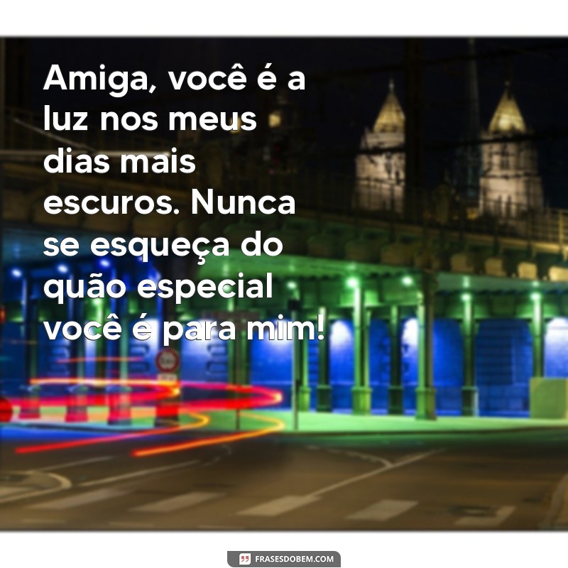 mensagem para melhor amiga Amiga, você é a luz nos meus dias mais escuros. Nunca se esqueça do quão especial você é para mim!