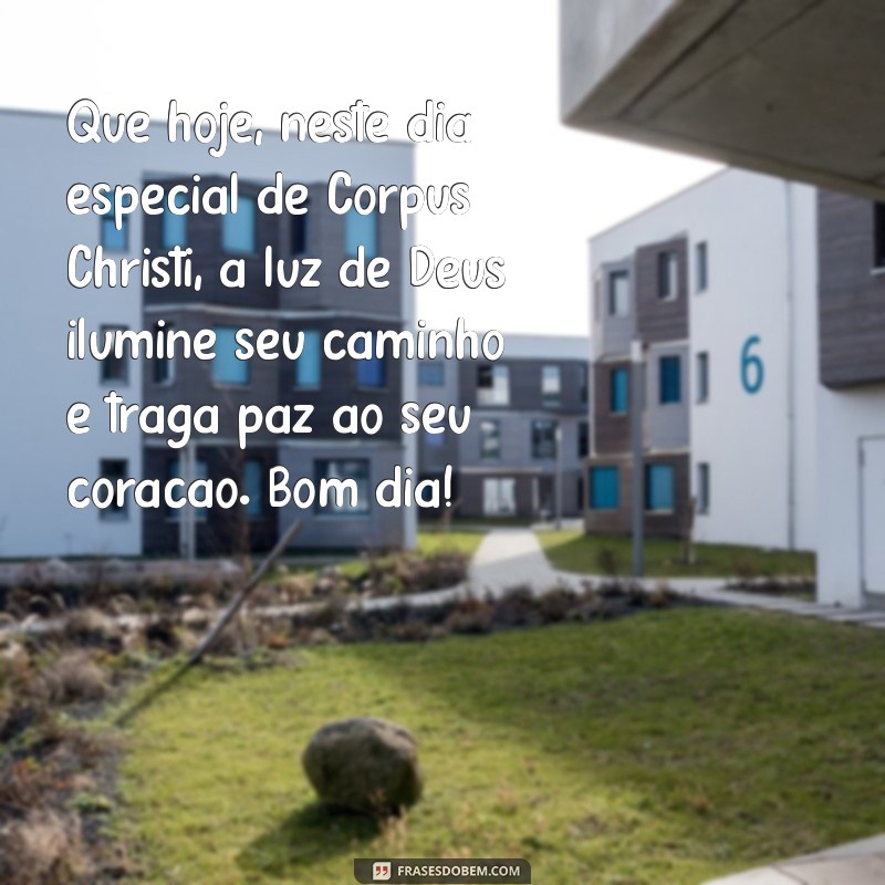 mensagem de bom dia de corpus christi Que hoje, neste dia especial de Corpus Christi, a luz de Deus ilumine seu caminho e traga paz ao seu coração. Bom dia!