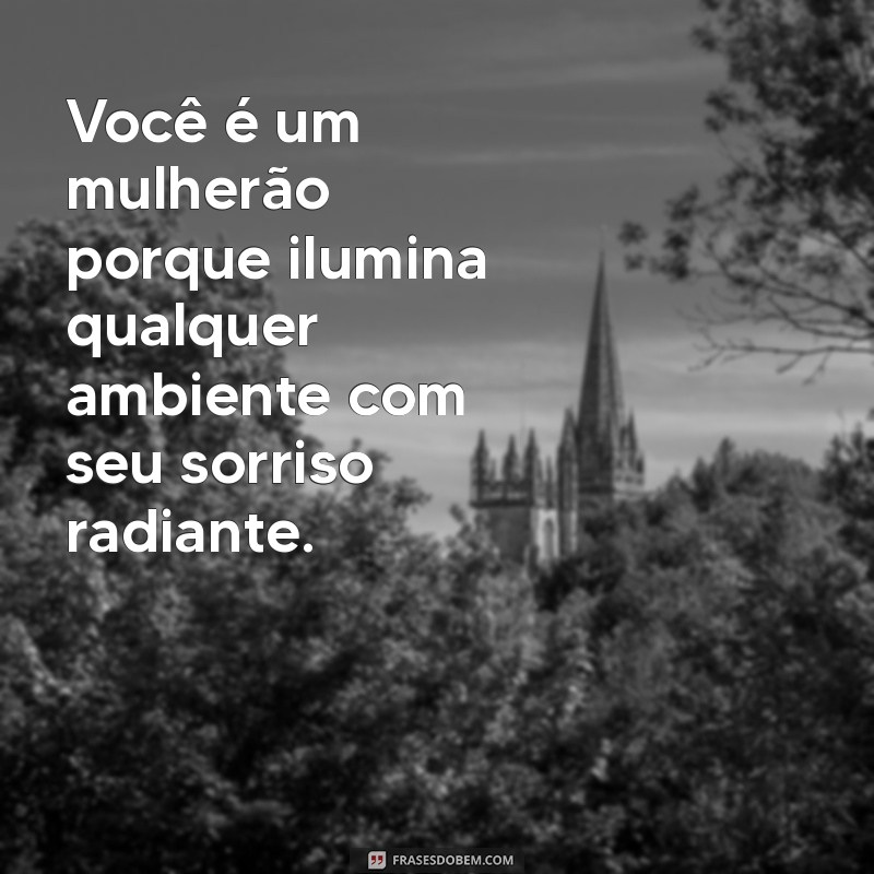 você é um mulherão texto Você é um mulherão porque ilumina qualquer ambiente com seu sorriso radiante.