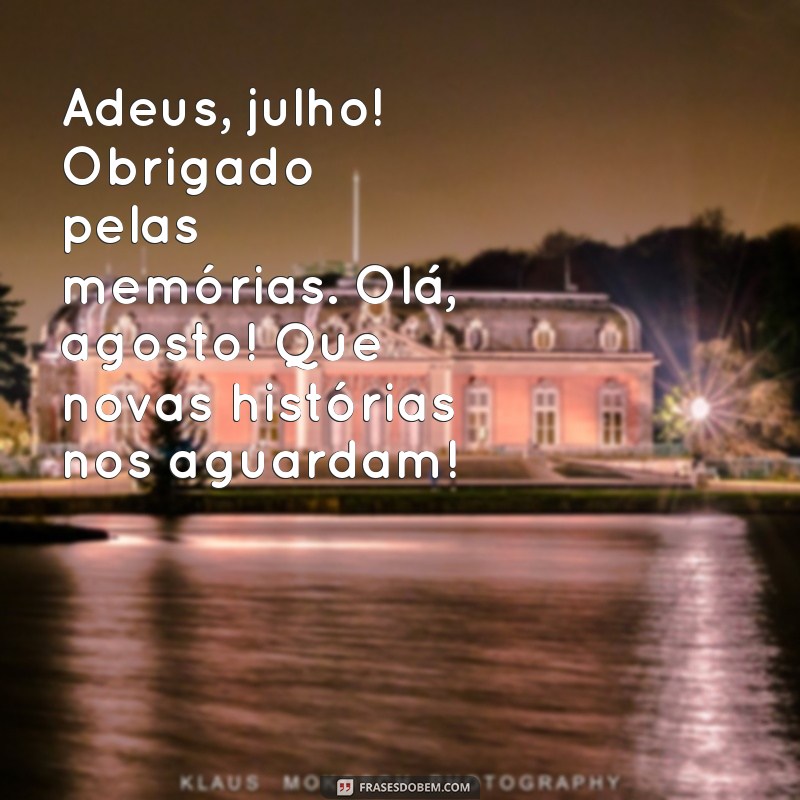 adeus julho bem vindo agosto Adeus, julho! Obrigado pelas memórias. Olá, agosto! Que novas histórias nos aguardam!