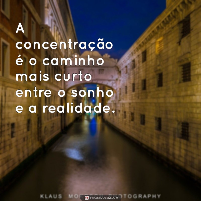 frases sobre concentração A concentração é o caminho mais curto entre o sonho e a realidade.