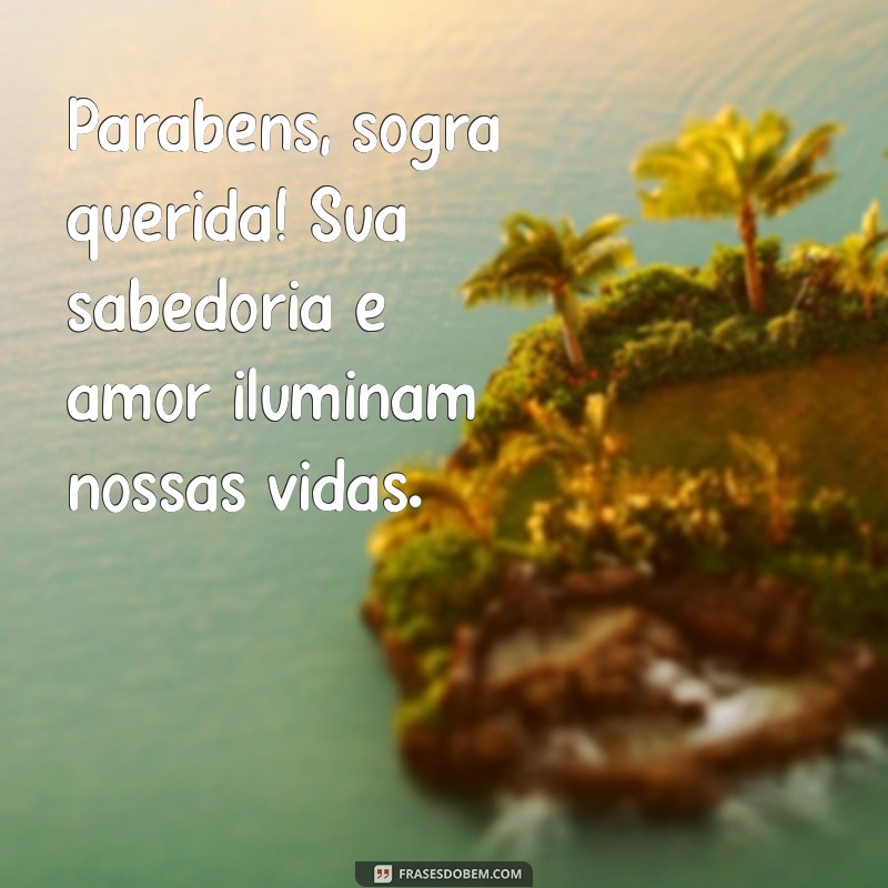 parabéns sogra querida Parabéns, sogra querida! Sua sabedoria e amor iluminam nossas vidas.