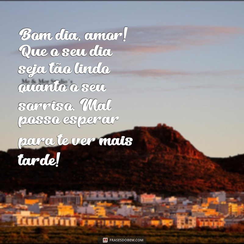 textos de bom dia para o namorado Bom dia, amor! Que o seu dia seja tão lindo quanto o seu sorriso. Mal posso esperar para te ver mais tarde!