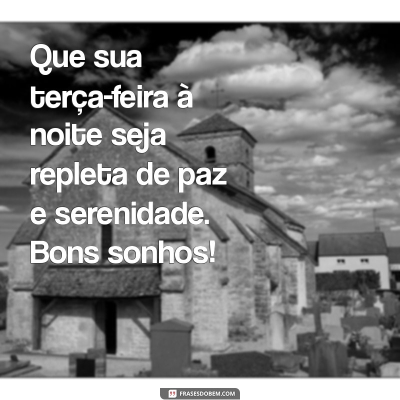 mensagem de boa noite terça Que sua terça-feira à noite seja repleta de paz e serenidade. Bons sonhos!