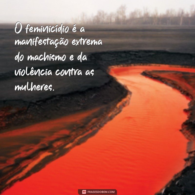 frases de feminicidio O feminicídio é a manifestação extrema do machismo e da violência contra as mulheres.