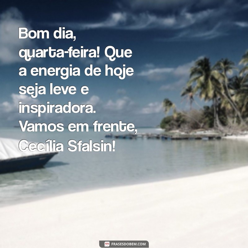 bom dia quarta feira cecilia sfalsin Bom dia, quarta-feira! Que a energia de hoje seja leve e inspiradora. Vamos em frente, Cecília Sfalsin!