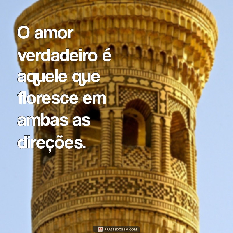 recíproco frases O amor verdadeiro é aquele que floresce em ambas as direções.