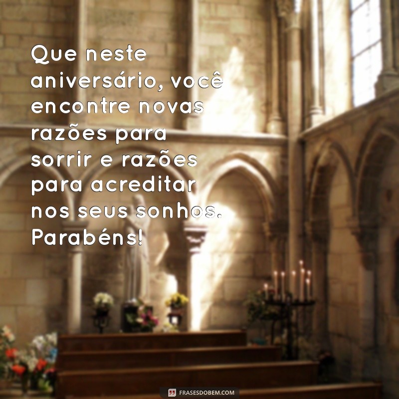 mensagem para aniversariantes Que neste aniversário, você encontre novas razões para sorrir e razões para acreditar nos seus sonhos. Parabéns!