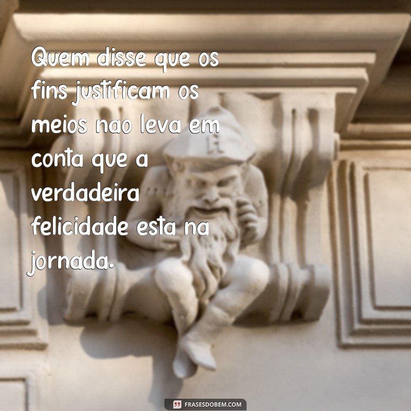 Entenda a Origem e Significado da Frase Os Fins Justificam os Meios 