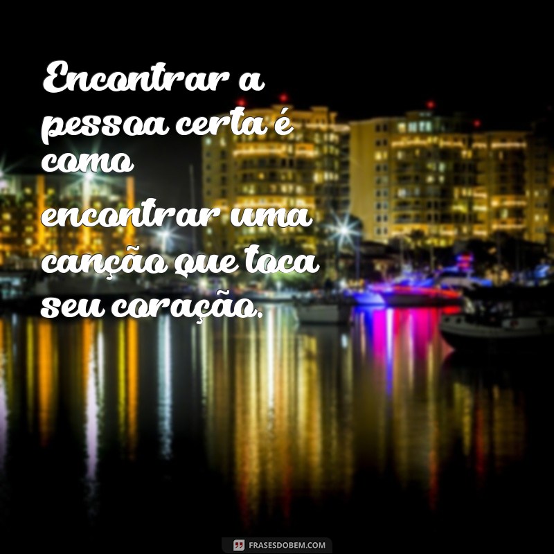 As Melhores Frases Inspiradoras para Encontrar a Pessoa Certa 